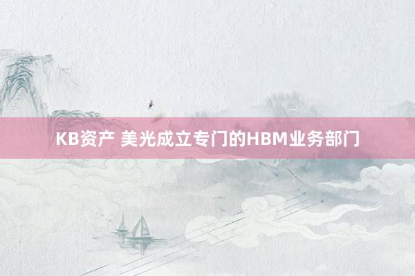 KB资产 美光成立专门的HBM业务部门