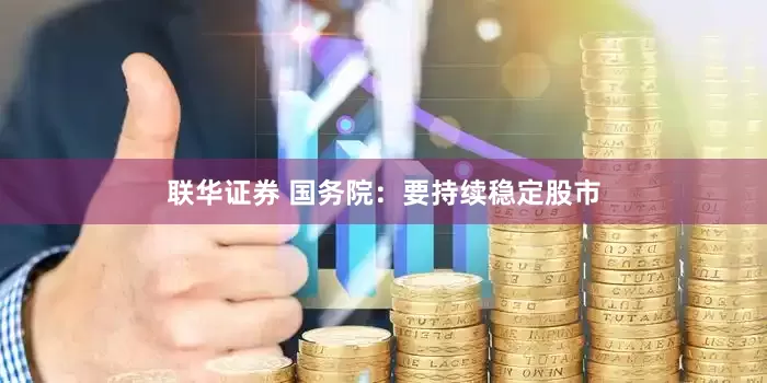 联华证券 国务院：要持续稳定股市