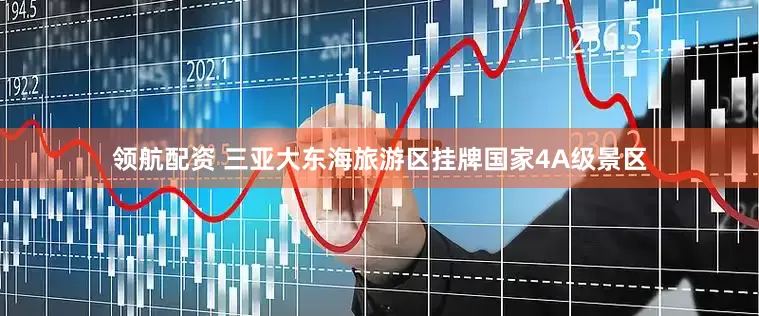 领航配资 三亚大东海旅游区挂牌国家4A级景区